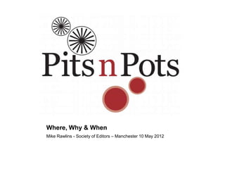 Where, Why & When
Mike Rawlins - Society of Editors – Manchester 10 May 2012
 
