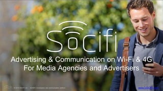 Advertising & Communication on Wi-Fi & 4G
For Media Agencies and Advertisers
www.SOCIFI.com© 2016 SOCIFI Ltd. - 4G/WiFi monetization and communication platform
 