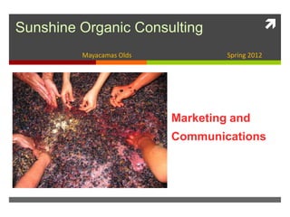 Sunshine Organic Consulting                      
         Mayacamas Olds            Spring 2012




                          Marketing and
                          Communications
 