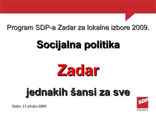 Program SDP-a Zadar za lokalne izbore 2009. Socijalna politika Z a da r jednakih  šansi za sve Zadar, 17.ožujka 200 9 . 