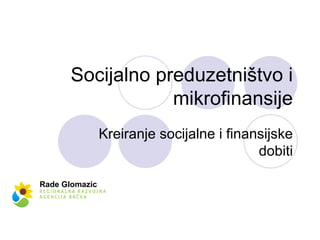 Socijalno preduzetništvo i mikrofinansije Kreiranje socijalne i finansijske dobiti Rade Glomazic 