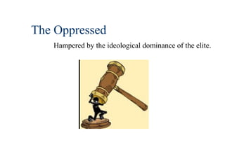 The Oppressed
Hampered by the ideological dominance of the elite.
 