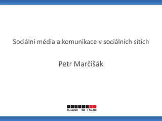 Sociální média a komunikace v sociálních sítích Petr Marčišák 