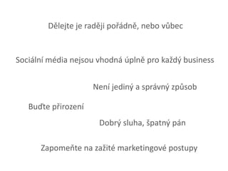 Dělejte je raději pořádně, nebo vůbecSociální média nejsou vhodná úplně pro každý businessNení jediný a správný způsobBuďte přirozeníDobrý sluha, špatný pánZapomeňte na zažité marketingové postupy 