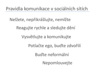 Pravidla komunikace v sociálních sítíchNelžete, nepřikrášlujte, nemlžteReagujte rychle a sledujte děníVysvětlujte a komunikujtePotlačte ego, buďte zdvořilí Buďte neformálníNepomlouvejte