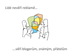 Lidé nevěří reklamě…….věří blogerům, známým, přátelům 