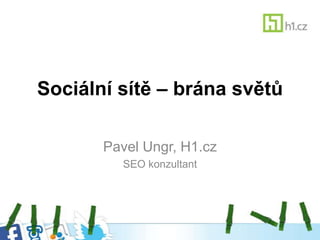 Sociální sítě – brána světů

       Pavel Ungr, H1.cz
         SEO konzultant
 