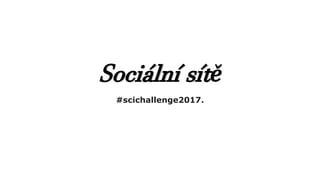 Sociální sítě
#scichallenge2017.
 