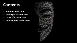 • About Cyber Crime
• History of Cyber Crime
• Types of Cyber Crime
• Safety tips to cyber crime
 