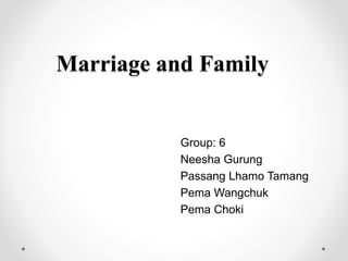 Marriage and Family
Group: 6
Neesha Gurung
Passang Lhamo Tamang
Pema Wangchuk
Pema Choki
 