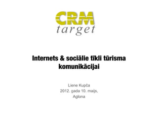 Internets & sociālie tīkli tūrisma
         komunikācijai

              Liene Kupča
          2012. gada 10. maijs,
                 Aglona
 