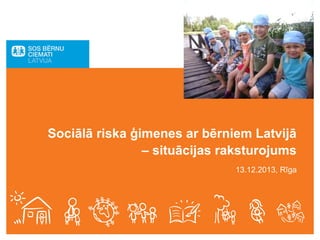 Sociālā riska ģimenes ar bērniem Latvijā
– situācijas raksturojums
13.12.2013, Rīga

 

 