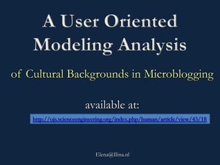 A User Oriented
Modeling Analysis
of Cultural Backgrounds in Microblogging

Elena@Ilina.nl

 