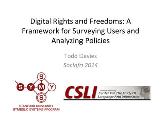 Digital 
Rights 
and 
Freedoms: 
A 
Framework 
for 
Surveying 
Users 
and 
Analyzing 
Policies 
Todd 
Davies 
SocInfo 
2014 
 