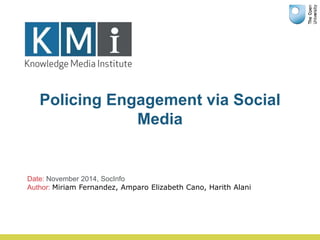Policing Engagement via Social
Media
Date: November 2014, SocInfo
Author: Miriam Fernandez, Amparo Elizabeth Cano, Harith Alani
 