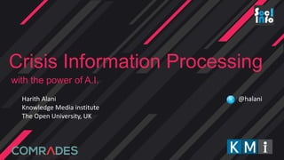 Crisis Information Processing
with the power of A.I.
Harith Alani
Knowledge Media institute
The Open University, UK
@halani
 