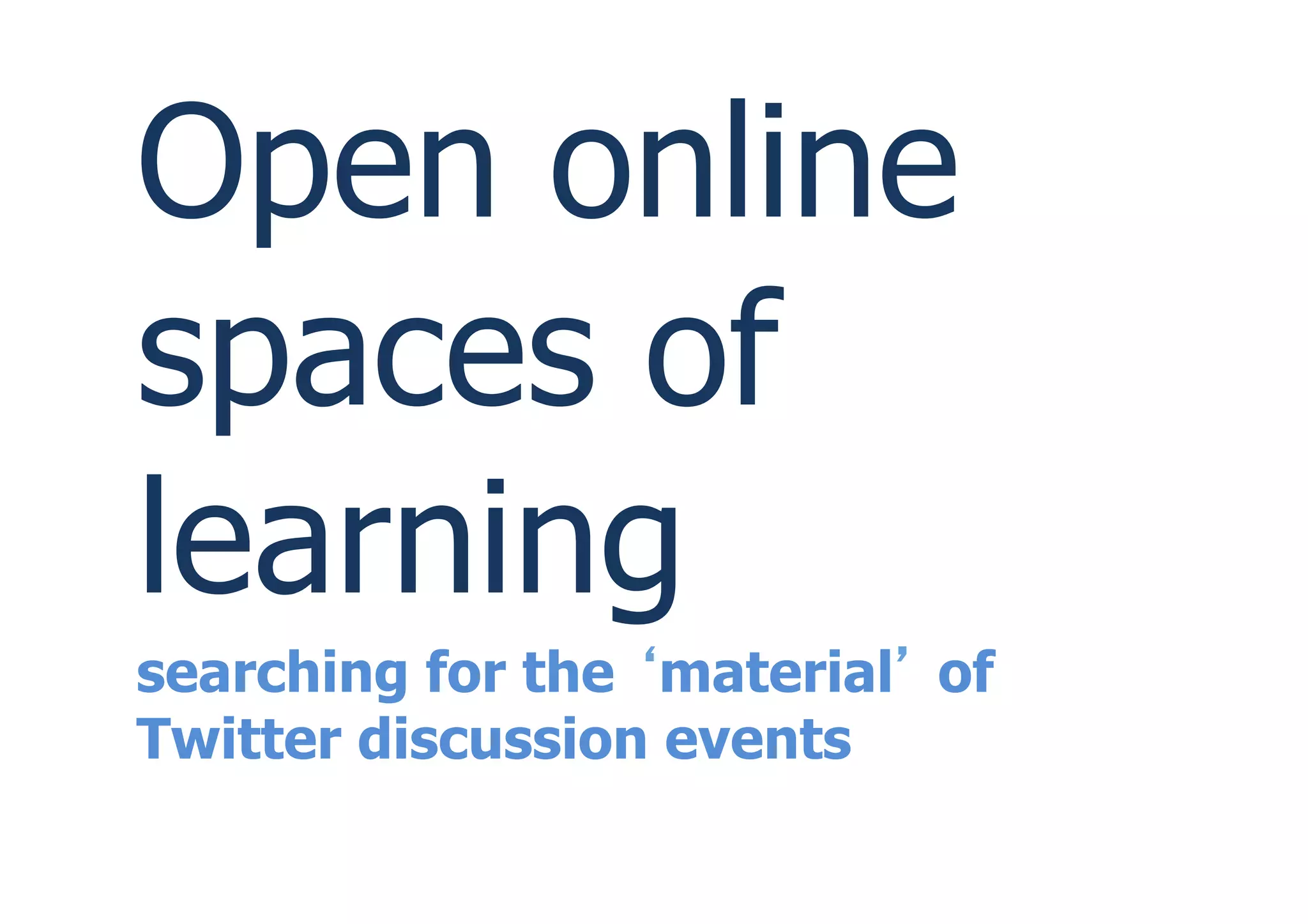 searching for the material of
Twitter discussion events
Open online
spaces of
learning
 