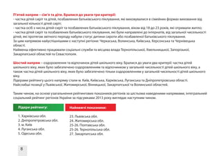 8
П’ятий напрям – сім’я та діти. Бралися до уваги три критерії:
- частка дітей сиріт та дітей, позбавлених батьківського піклування, які виховувалися в сімейних формах виховання від
загальної кількості дітей сиріт;
- частка осіб з числа дітей-сиріт та позбавлених батьківського піклування, віком від 18 до 23 років, які отримали житло;
- частка дітей сиріт та позбавлених батьківського піклування, які були направлені до інтернатів, від загальної чисельності
дітей, які протягом звітного періоду набули статус дитини сироти або позбавленої батьківського піклування.
За цим напрямом найуспішнішими є наступні регіони: Черкаська, Волинська, Київська, Херсонська та Чернівецька
області.
Найменш ефективно працювали соціальні служби та місцева влада Тернопільської, Хмельницької, Запорізької,
Закарпатської областей та Севастополя.
Шостий напрям – оздоровлення та відпочинок дітей шкільного віку. Бралися до уваги два критерії: частка дітей
шкільного віку, яких було забезпечено оздоровленням та відпочинком у загальній чисельності дітей шкільного віку, а
також частка дітей шкільного віку, яких було забезпечено тільки оздоровленням у загальній чисельності дітей шкільного
віку.
Лідерами рейтингу цього напряму стали м. Київ, Київська, Харківська, Луганська та Дніпропетровська області.
Найслабші позиції у Львівської, Житомирської, Вінницької, Закарпатської та Волинської областей.
Таким чином, на основі узагальнення рейтингових показників регіонів за шістьома наведеними напрямами, інтегральний
соціальний рейтинг регіонів України за підсумками 2013 року виглядає наступним чином.
Лідери рейтингу:
1. Харківська обл.
2. Дніпропетровська обл.
3. м. Київ
4. Луганська обл.
5. Одеська обл.
Найнижчі показники:
23. Львівська обл.
24. Житомирська обл.
25-26. Полтавська обл.
25-26. Тернопільська обл.
27. Закарпатська обл.
 
