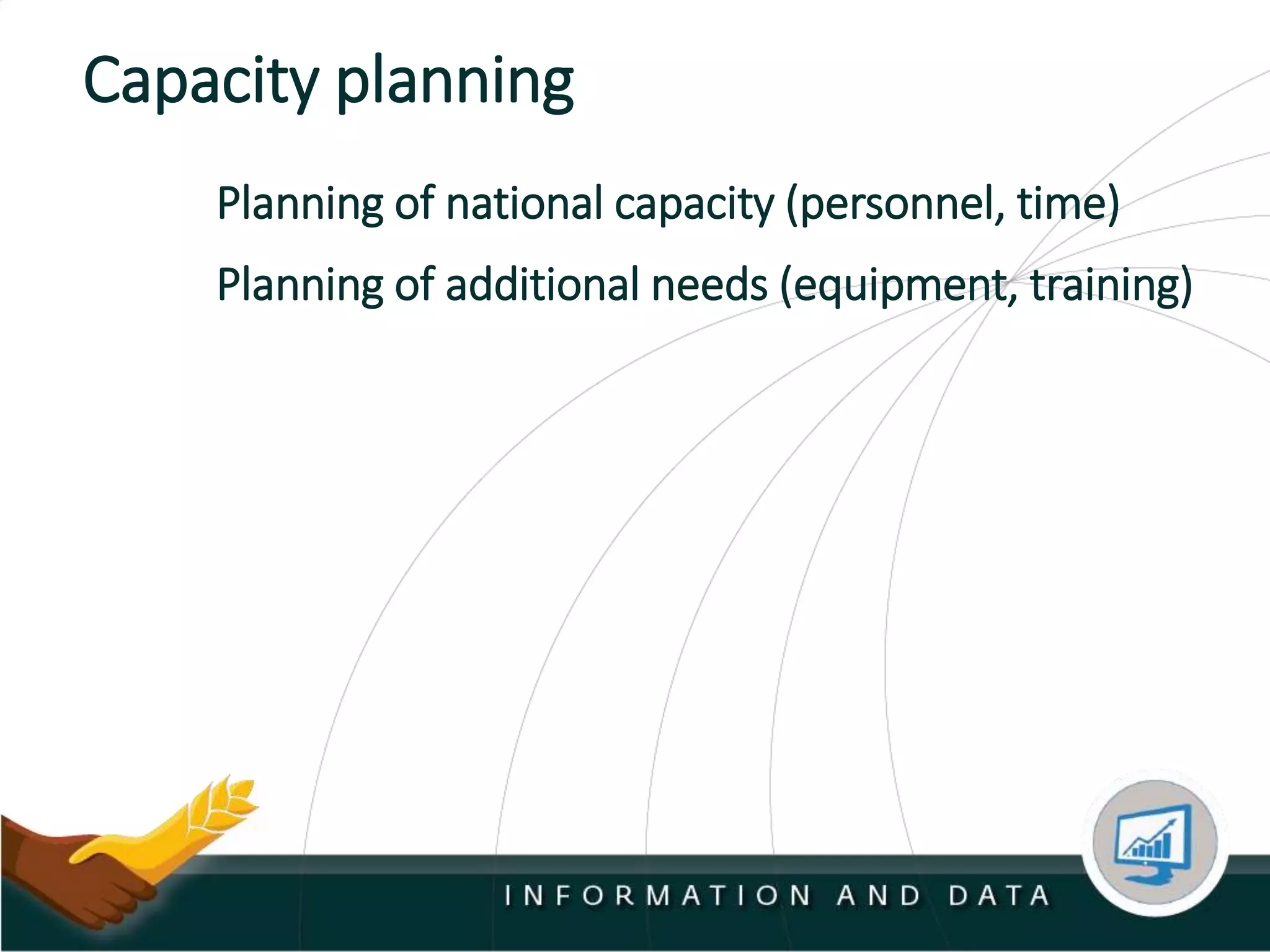 Capacity planning
Planning of national capacity (personnel, time)
Planning of additional needs (equipment, training)
 