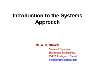 Introduction to the Systems
Approach
Mr. A. B. Shinde
Assistant Professor,
Electronics Engineering,
PVPIT, Budhgaon, Sangli
shindesir.pvp@gmail.com
 