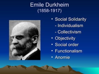 Emile Durkheim (1858-1917) Social Solidarity  - Individualism  - Collectivism  Objectivity  Social order  Functionalism  Anomie  