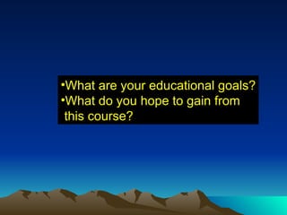 What are your educational goals? What do you hope to gain from this course? 