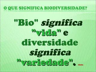 "Bio"  significa   "vida"  e  diversidade  significa   "variedade" .   Jéssica 
