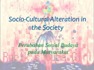 Socio-Cultural Alteration in
        the Society

   Perubahan Sosial Budaya
       pada Masyarakat
 