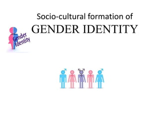 Socio-cultural formation of
GENDER IDENTITY
 