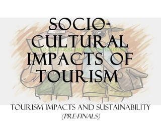 SOCIO-
CULTURAL
IMPACTS OF
TOURISM
Tourism impacts and sustainability
(Pre-Finals)
SOCIO-CULTURAL IMPACTS OF TOURISM
 