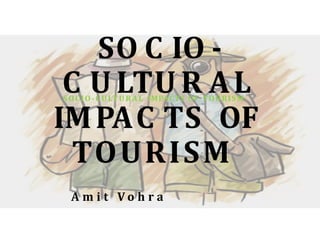 SO C IO -
C U LTU R AL
IMPAC TS OF
TOURISM
A m i t V o h r a
SOCIO-CULTURAL IMPACTS OF TOURISM
 