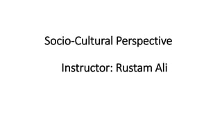 Socio-Cultural Perspective
Instructor: Rustam Ali
 