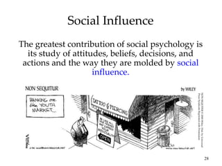 28
Social Influence
The greatest contribution of social psychology is
its study of attitudes, beliefs, decisions, and
actions and the way they are molded by social
influence.
NON
SEQUITER
©
2000
Wiley.
Dist.
by
Universal
Press
Syndicate
Reprinted
with
Permission
 