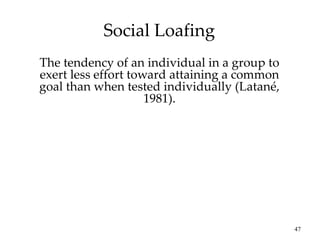 47
Social Loafing
The tendency of an individual in a group to
exert less effort toward attaining a common
goal than when tested individually (Latané,
1981).
 