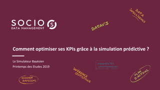 1
Comment optimiser ses KPIs grâce à la simulation prédictive ?
Le Simulateur Bayésien
Printemps des Etudes 2019
 