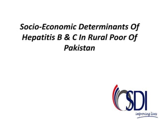 Socio-Economic Determinants Of
Hepatitis B & C In Rural Poor Of
Pakistan
 
