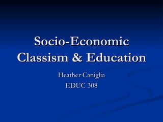 Socio-Economic Classism & Education Heather Caniglia EDUC 308 