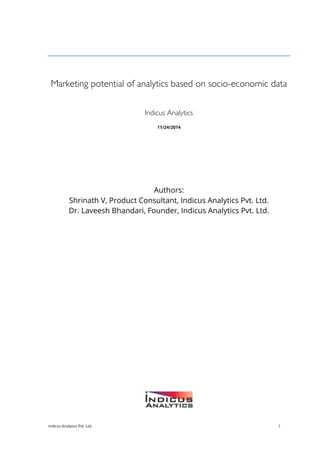 Indicus Analytics Pvt. Ltd. 1
Marketing potential of analytics based on socio-economic data
Indicus Analytics
11/24/2014
Authors:
Shrinath V, Product Consultant, Indicus Analytics Pvt. Ltd.
Dr. Laveesh Bhandari, Founder, Indicus Analytics Pvt. Ltd.
 