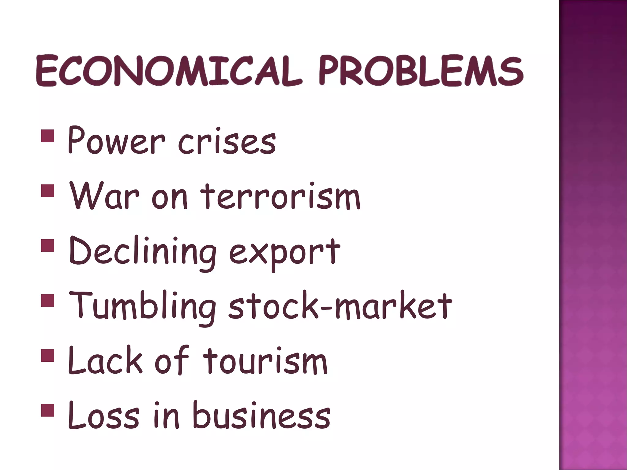  Power crises
 War on terrorism
 Declining export
 Tumbling stock-market
 Lack of tourism
 Loss in business
 