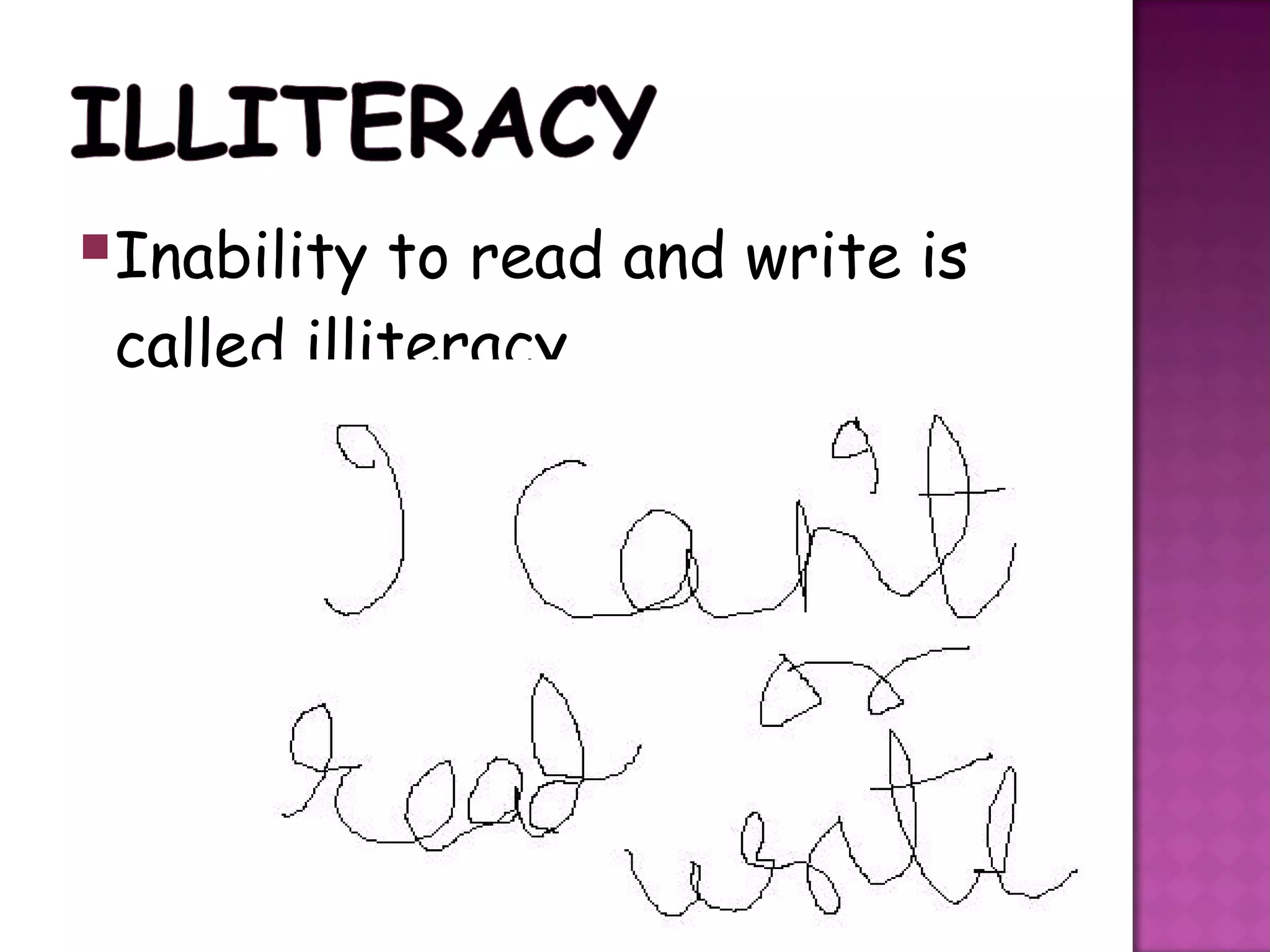 Inability to read and write is
 called illiteracy.
 