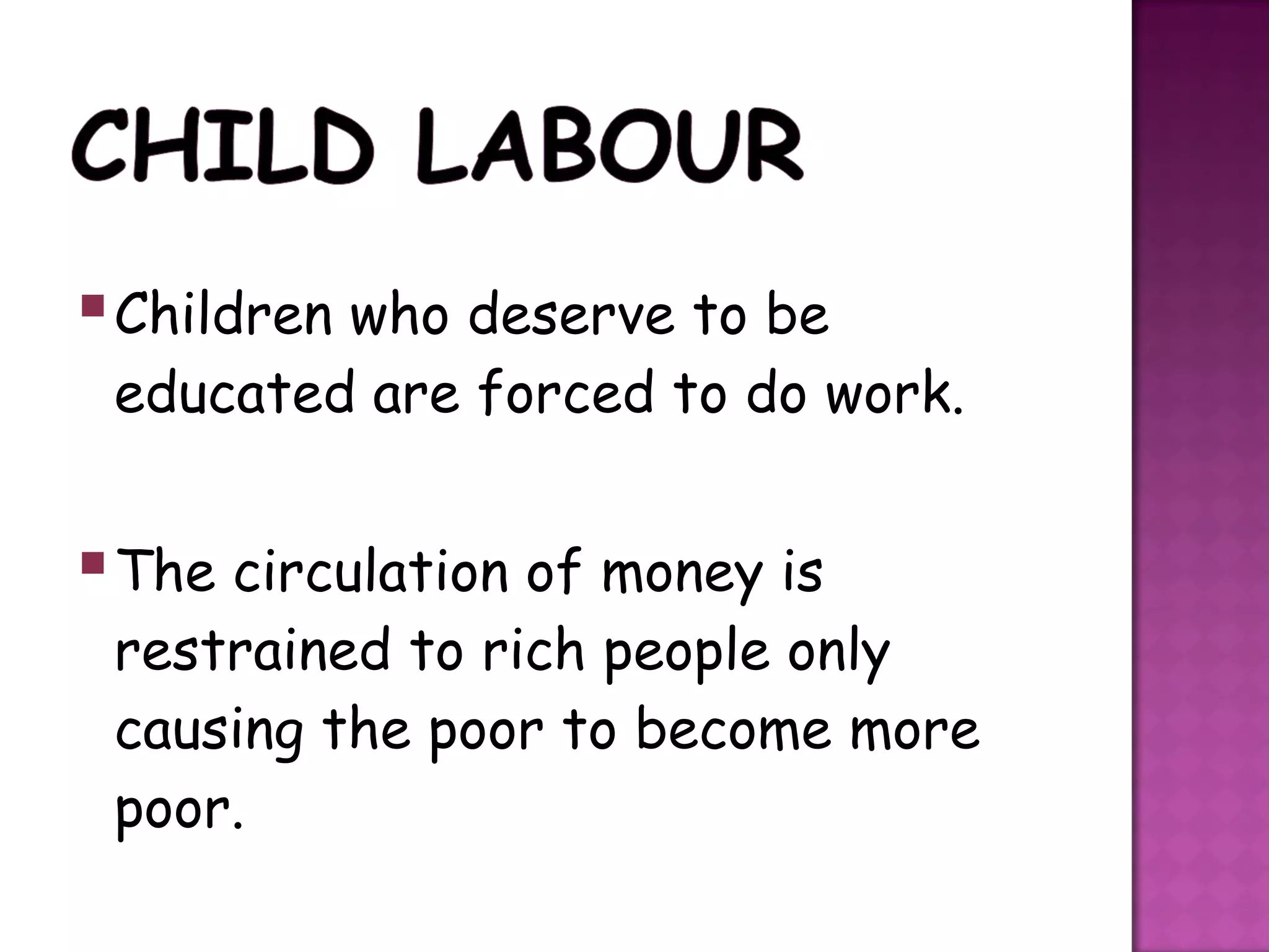  Children who deserve to be
 educated are forced to do work.


 The circulation of money is
 restrained to rich people only
 causing the poor to become more
 poor.
 