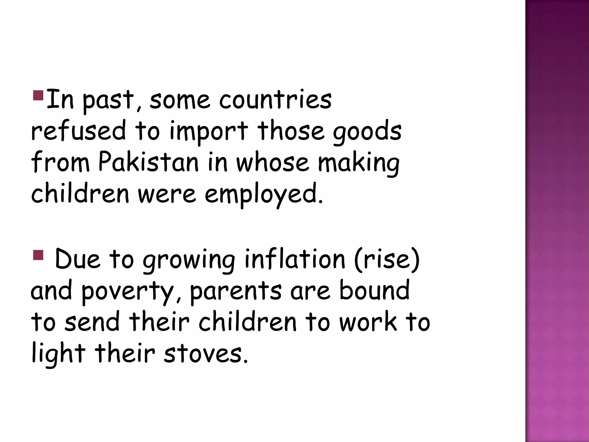 In past, some countries
refused to import those goods
from Pakistan in whose making
children were employed.

 Due to growing inflation (rise)
and poverty, parents are bound
to send their children to work to
light their stoves.
 