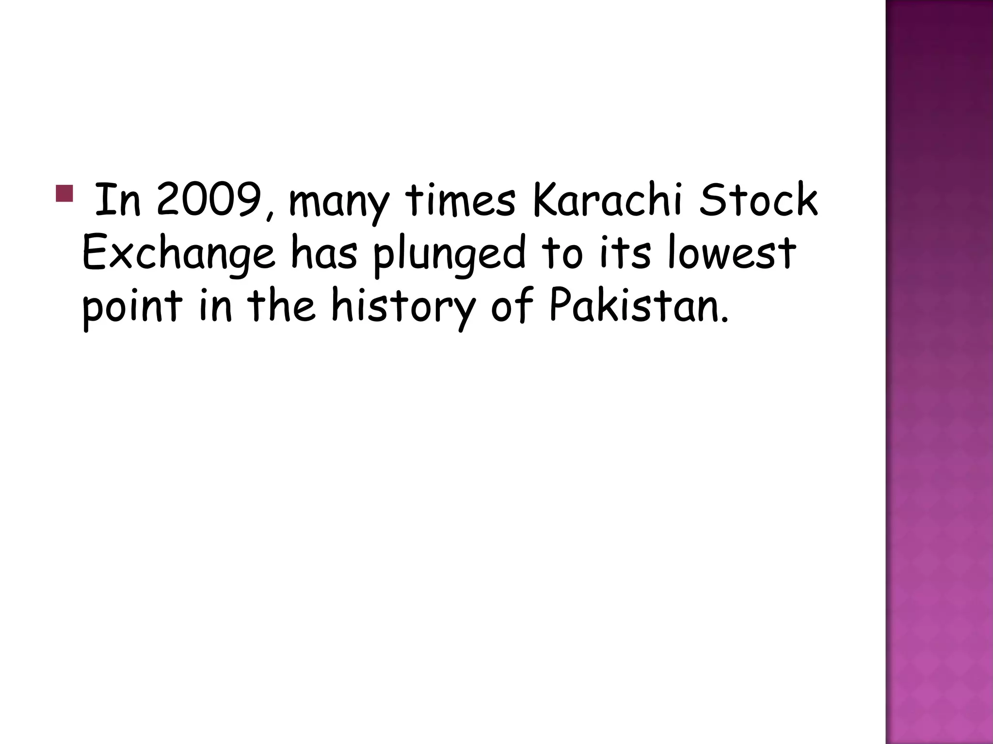  In 2009, many times Karachi Stock
 Exchange has plunged to its lowest
 point in the history of Pakistan.
 