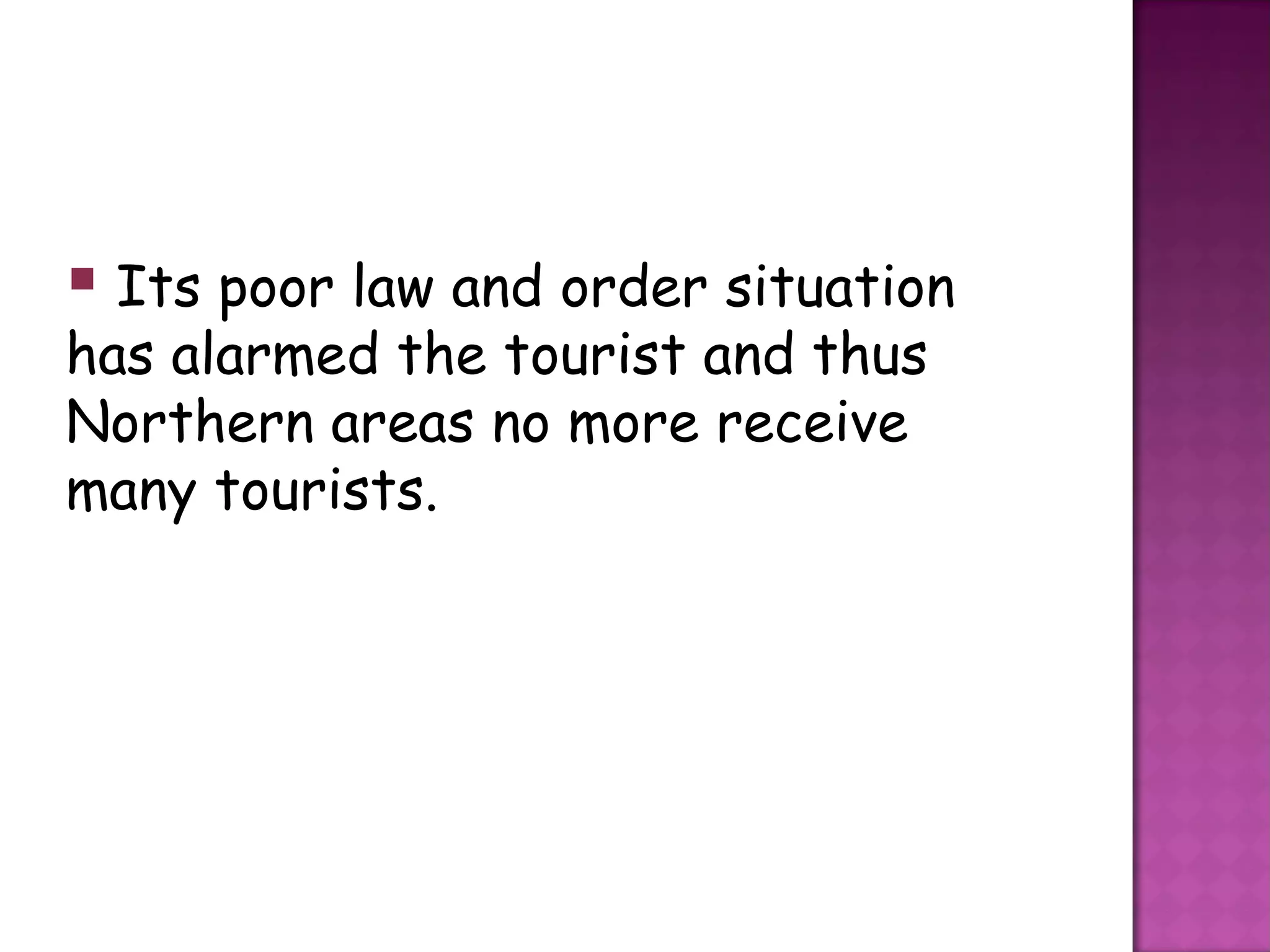  Its poor law and order situation
has alarmed the tourist and thus
Northern areas no more receive
many tourists.
 