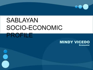 SABLAYAN
SOCIO-ECONOMIC
PROFILE
             MINDY VICEDO
                    Economist
 