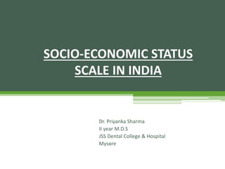 Dr. Priyanka Sharma
II year M.D.S
JSS Dental College & Hospital
Mysore
SOCIO-ECONOMIC STATUS
SCALE IN INDIA
 