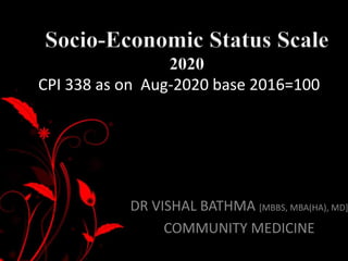 DR VISHAL BATHMA [MBBS, MBA(HA), MD]
COMMUNITY MEDICINE
Socio-Economic Status Scale
2020
CPI 338 as on Aug-2020 base 2016=100
 