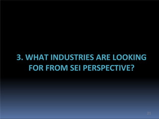 3. WHAT INDUSTRIES ARE LOOKING
FOR FROM SEI PERSPECTIVE?
21
 