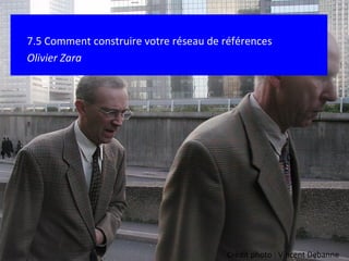 7.5 Comment construire votre réseau de références Olivier Zara Crédit photo : Vincent Debanne 