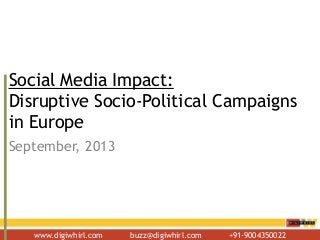 www.digiwhirl.com buzz@digiwhirl.com +91-9004350022
Social Media Impact:
Disruptive Socio-Political Campaigns
in Europe
September, 2013
 